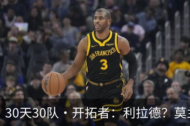 30天30队·开拓者：利拉德？莫兰特？